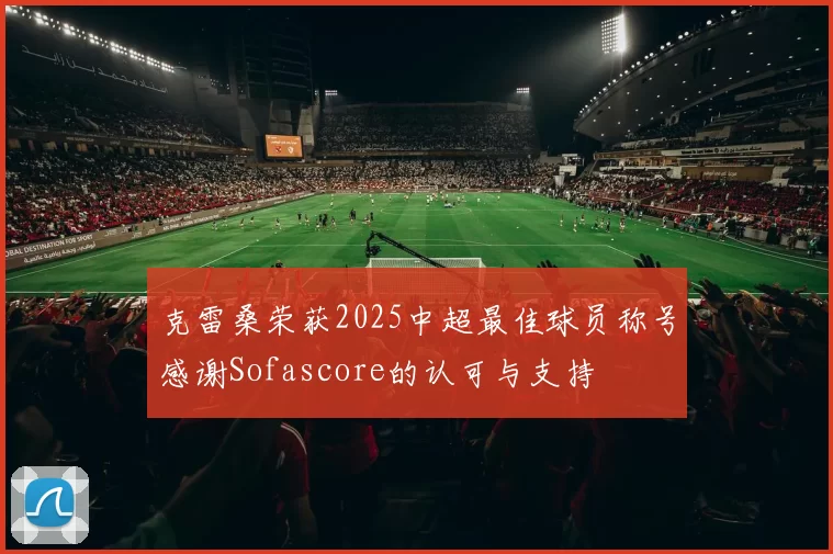 克雷桑荣获2025中超最佳球员称号感谢Sofascore的认可与支持
