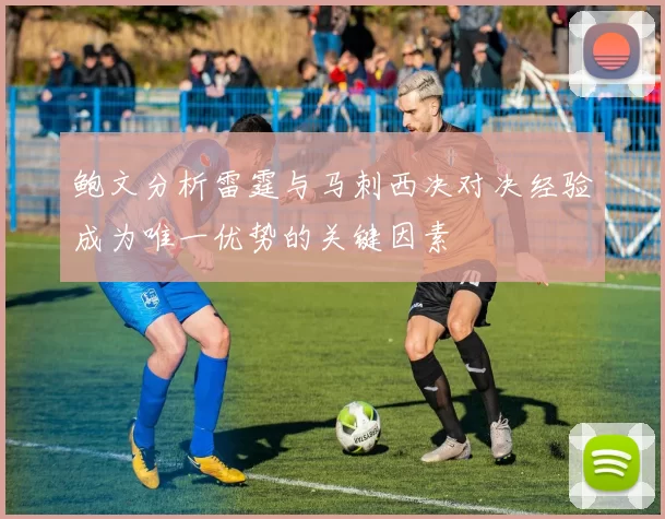 鲍文分析雷霆与马刺西决对决经验成为唯一优势的关键因素
