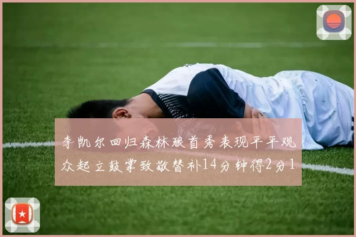 李凯尔回归森林狼首秀表现平平观众起立鼓掌致敬替补14分钟得2分1板
