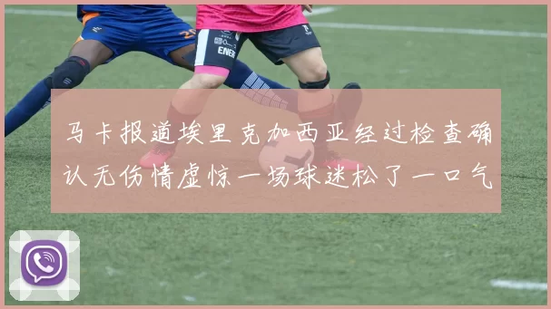 马卡报道埃里克加西亚经过检查确认无伤情虚惊一场球迷松了一口气