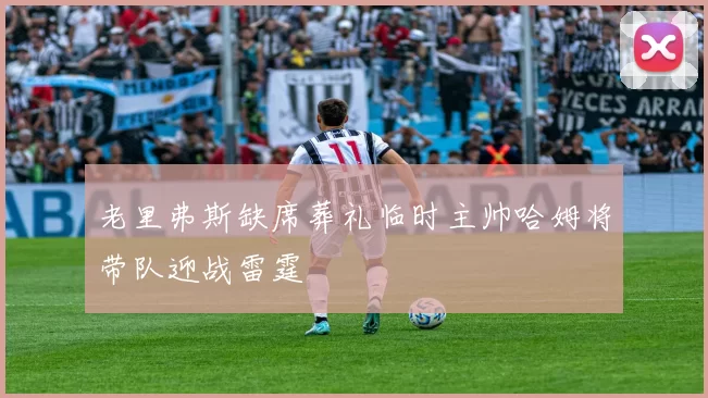 老里弗斯缺席葬礼临时主帅哈姆将带队迎战雷霆