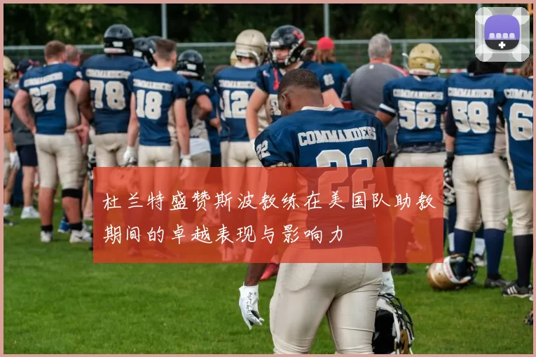 杜兰特盛赞斯波教练在美国队助教期间的卓越表现与影响力