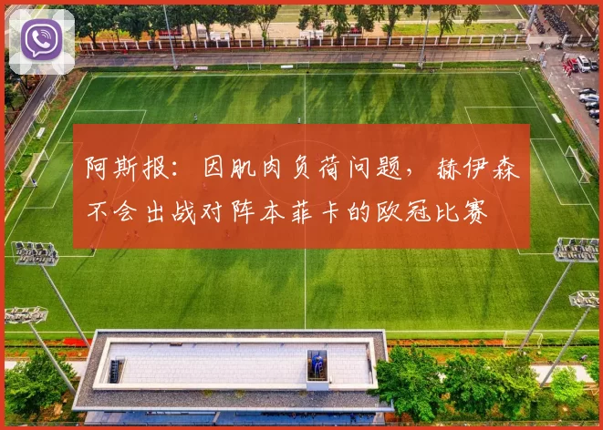 阿斯报：因肌肉负荷问题，赫伊森不会出战对阵本菲卡的欧冠比赛