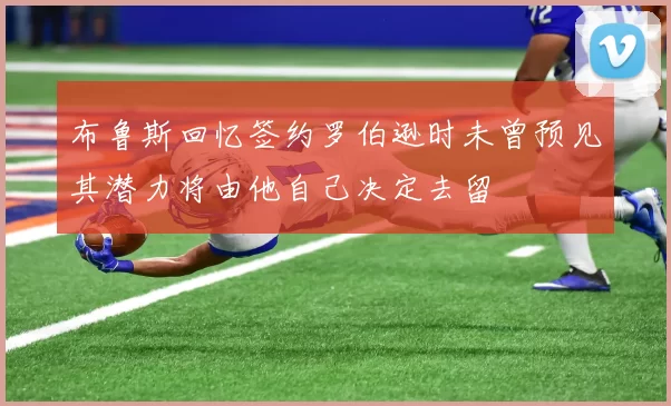 布鲁斯回忆签约罗伯逊时未曾预见其潜力将由他自己决定去留