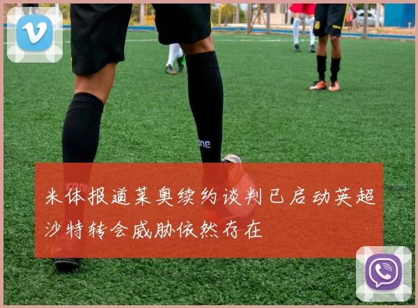 米体报道莱奥续约谈判已启动英超沙特转会威胁依然存在