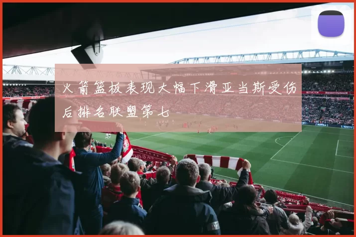 火箭篮板表现大幅下滑亚当斯受伤后排名联盟第七