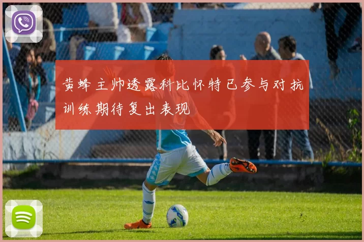 黄蜂主帅透露科比怀特已参与对抗训练期待复出表现